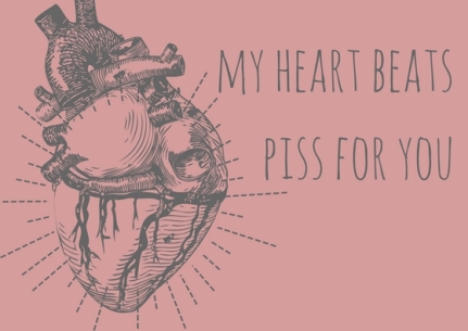 my heart beats piss for you